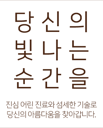 당신의 빛나는 순간을 - 진심 어린 진료와 섬세한 기술로 당신의 아름다움을 찾아갑니다.